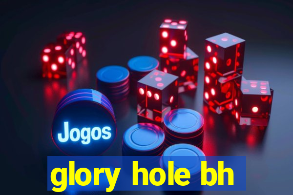 glory hole bh